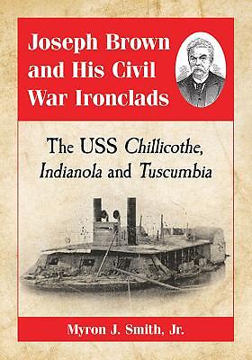 Joseph Brown And His Civil War Ironclads: The Uss Chillicothe, Indianola An…