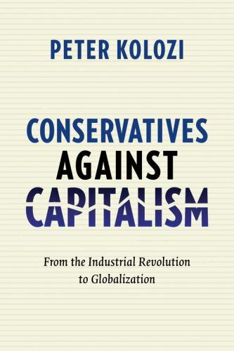 Conservatives Against Capitalism : From the Industrial Revolution to Globaliz…