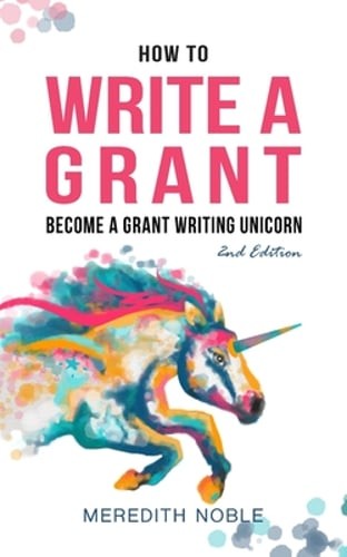 How to Write a Grant: Become a Grant Writing Unicorn by Meredith Noble: Used