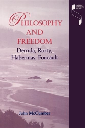 Philosophy and Freedom: Derrida, Rorty, Habermas, Foucault by John McCumber