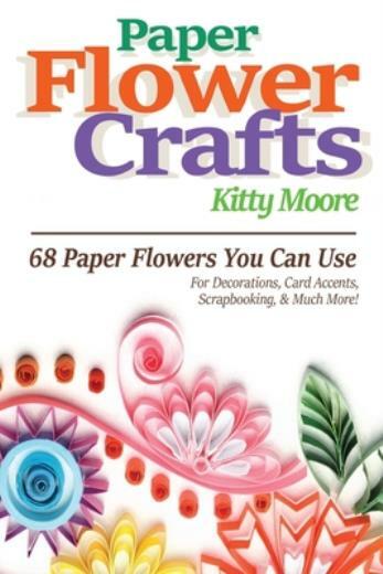 Paper Flower Crafts (2Nd Edition): 68 Paper Flowers You Can Use For Decorat…