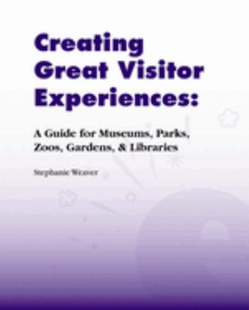Creating Great Visitor Experiences : A Guide for Museums, Parks,