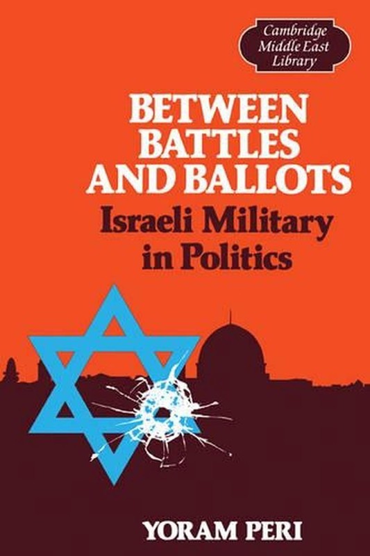 Between Battles and Ballots: Israeli Military in Politics by Yoram Peri (English