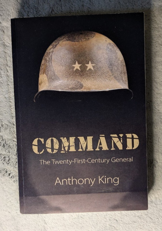 Command: The Twenty-First-Century General by Anthony King (2019, Cambridge)