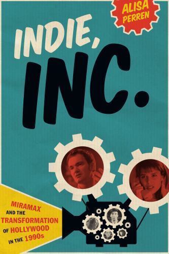 Indie, Inc.: Miramax and the Transformation of Hollywood in the 1990s (Texas Fil