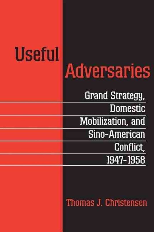 Useful Adversaries: Grand Strategy, Domestic Mobilization, and Sino-American Con