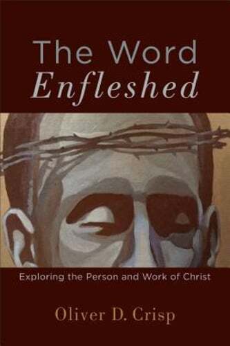 The Word Enfleshed: Exploring the Person and Work of Christ by Oliver D Crisp