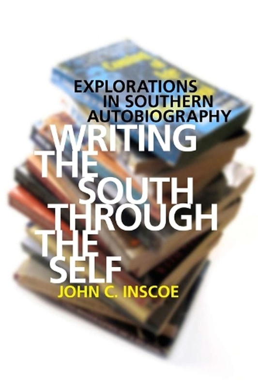 Writing the South through the Self: Explorations in Southern Autobiography by Jo