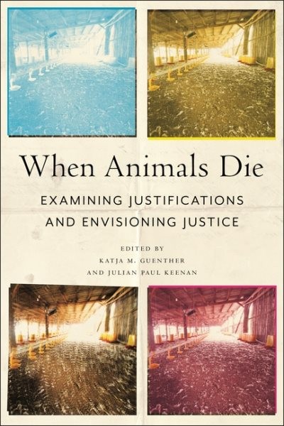When Animals Die : Examining Justifications and Envisioning Justice, Paperbac…