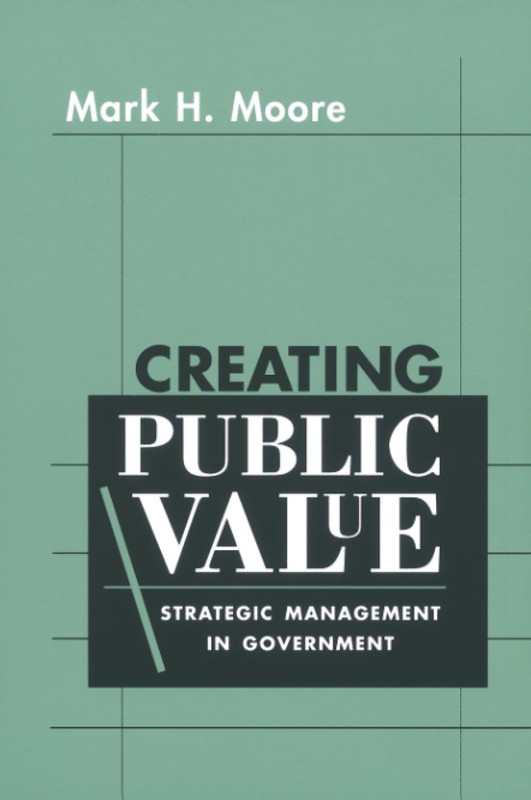 Creating Public Value: Strategic Management in Government by Moore