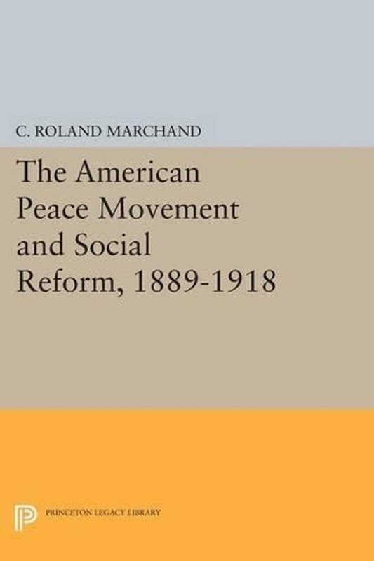 The American Peace Movement and Social Reform, 1889-1918 by C. Roland Marchand (