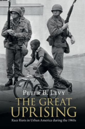 The Great Uprising: Race Riots in Urban America during the 1960s, Levy, Peter B.