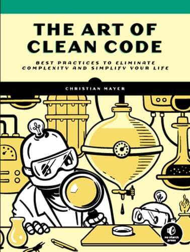 The Art of Clean Code: Best Practices to Eliminate Complexity and Simplify Your