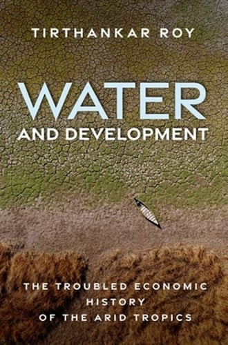 Water and Development: The Troubled Economic History of the Arid Tropics by Roy