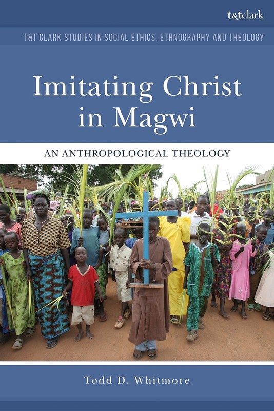 Imitating Christ in Magwi: An Anthropological Theology (T&T Clark Studies in…