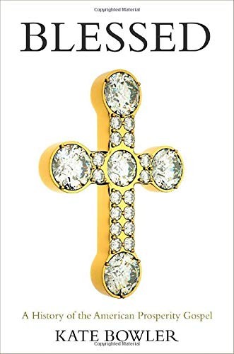 BLESSED: A HISTORY OF THE AMERICAN PROSPERITY GOSPEL By Kate Bowler – Hardcover