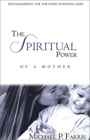 THE SPIRITUAL POWER OF A MOTHER: ENCOURAGEMENT FOR THE By Michael P. Farris NEW