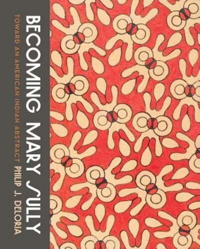 Becoming Mary Sully: Toward an American Indian Abstract by Philip J Deloria