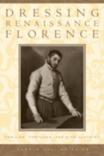Dressing Renaissance Florence: Families, Fortunes, And Fine Clothing