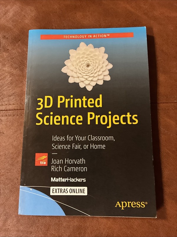 3D PRINTED SCIENCE PROJECTS: IDEAS FOR YOUR CLASSROOM, By Joan Horvath & Rich
