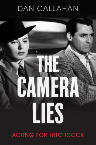 Camera Lies: Acting for Hitchcock by Callahan, Dan