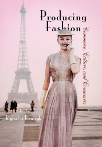 Producing Fashion: Commerce, Culture, and Consumers (Hagley Perspectives on…