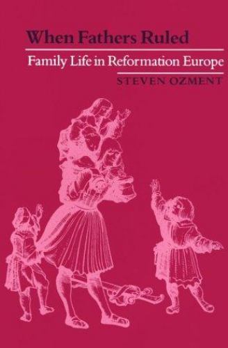 When Fathers Ruled: Family Life in Reformation Europe (Studies in Cultural Histo