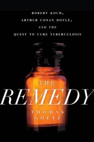 The Remedy: Robert Koch, Arthur Conan Doyle, and the Quest to Cure Tuber – GOOD