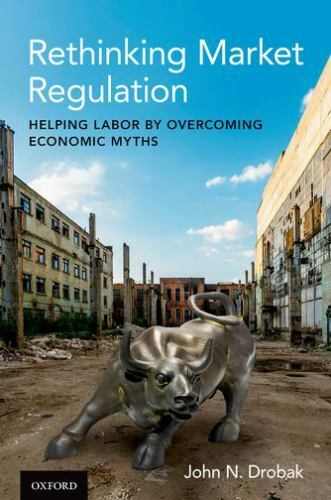 Rethinking Market Regulation : Helping Labor by Overcoming Economic Myths, Ha…