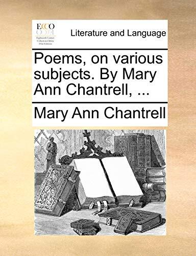 Poems, on various subjects. By Mary Ann Chantrell, …