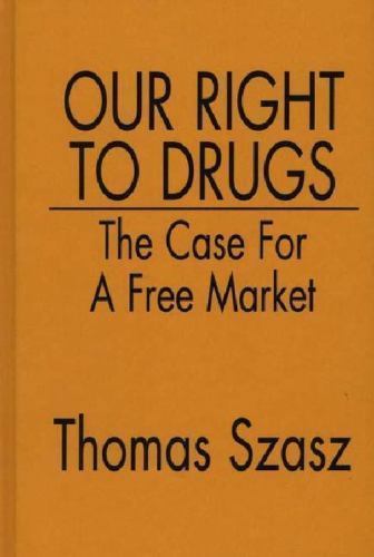 Our Right to Drugs: The Case for a Free Market, Szasz, Thomas, 9780275942168