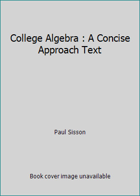 College Algebra : A Concise Approach Text by Paul Sisson