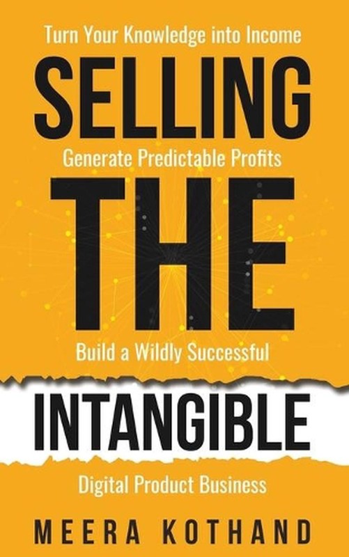 Selling The Intangible: Turn Your Knowledge into Income. Generate Predictable Pr