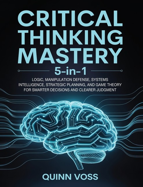 Critical Thinking Mastery 5-In-1: Logic, Manipulation Defens…