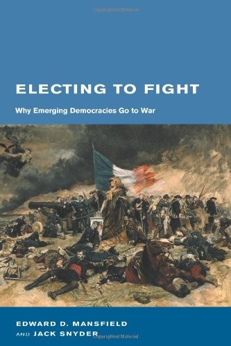 ELECTING TO FIGHT: WHY EMERGING DEMOCRACIES GO TO WAR By Edward D. Mansfield