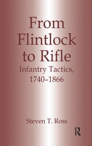 From Flintlock to Rifle: Infantry Tactics, 1740-1866 by Steven T Ross: New