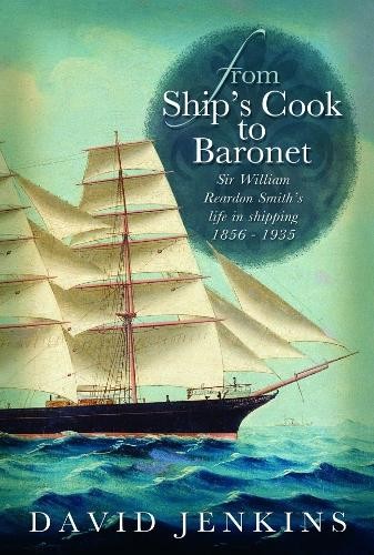 From Ship’s Cook to Baronet: Sir William Reardon Smith’s Lif… by David Jenkins