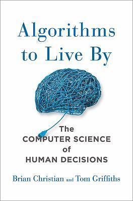 Algorithms to Live By: The Computer Science of Human Decisions by Christian, Br