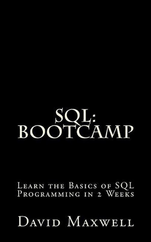 SQL: Bootcamp – Learn the Basics of SQL Programming in 2 Weeks by David Maxwell