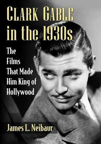 Clark Gable in the 1930s : The Films That Made Him King of Hollywood, Paperba…