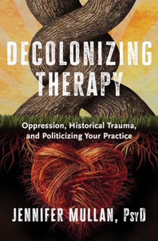 Decolonizing Therapy: Oppression, Historical Trauma, and Politicizing Your Pract