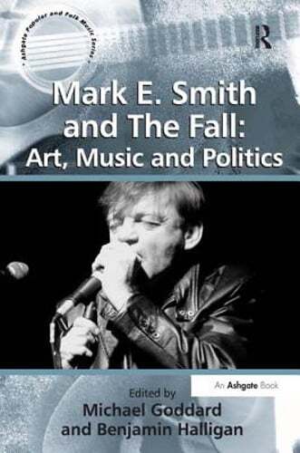 Mark E. Smith and The Fall: Art, Music and Politics by Benjamin Halligan: New