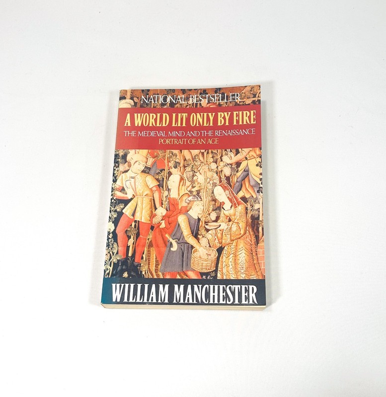 A World Lit Only By Fire: The Medieval Mind and the Renaissance, Wm. Manchester