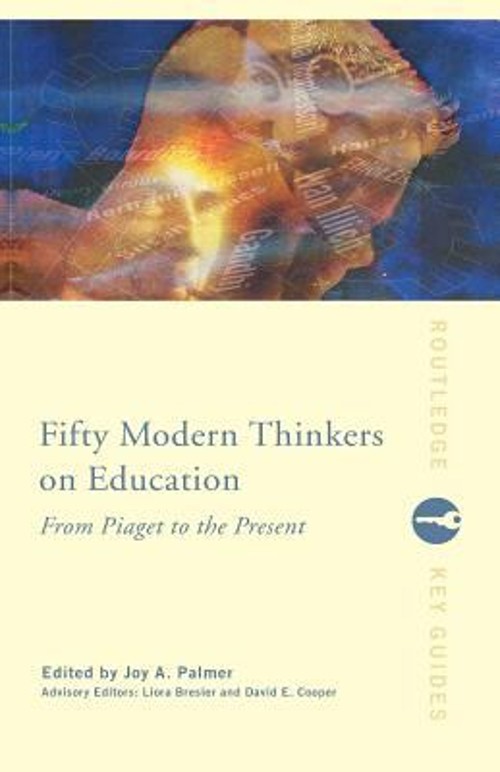 Fifty Modern Thinkers on Education : From Piaget to the Present D
