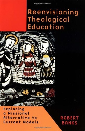 REENVISIONING THEOLOGICAL EDUCATION: EXPLORING A MISSIONAL By Robert J. Banks