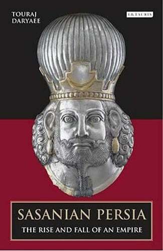 Sasanian Persia: The Rise and Fall of an Empire by Touraj Daryaee: New