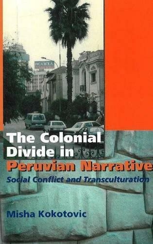 Colonial Divide in Peruvian Narrative : Social Conflict and Transculturation,…