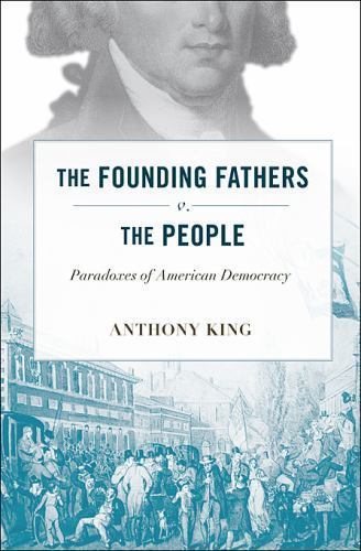 Founding Fathers V. the People: Paradoxes of American Democracy by King, Anthony