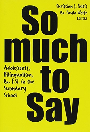 SO MUCH TO SAY: ADOLESCENTS, BILINGUALISM, AND ESL IN THE By Christian J. Faltis