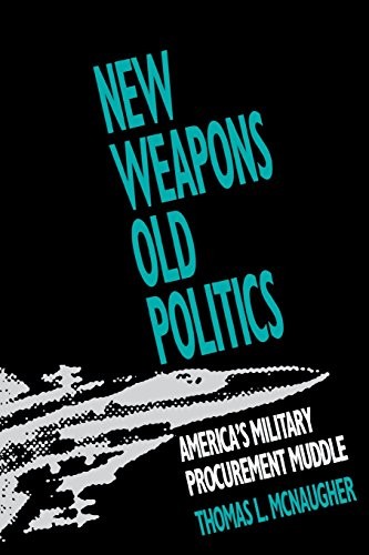 NEW WEAPONS, OLD POLITICS: AMERICA’S MILITARY PROCUREMENT By Thomas L. Mcnaugher